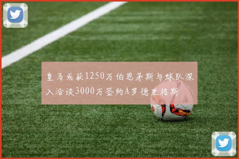 皇马或获1250万伯恩茅斯与球队深入洽谈3000万签约A罗德里格斯
