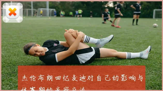 杰伦布朗回忆麦迪对自己的影响与休赛期的亲密交流
