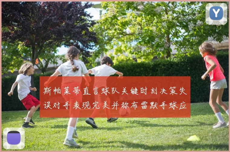 斯帕莱蒂直言球队关键时刻决策失误对手表现完美并称布雷默手球应判点球