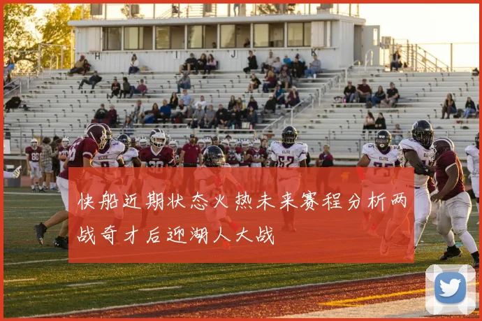 快船近期状态火热未来赛程分析两战奇才后迎湖人大战