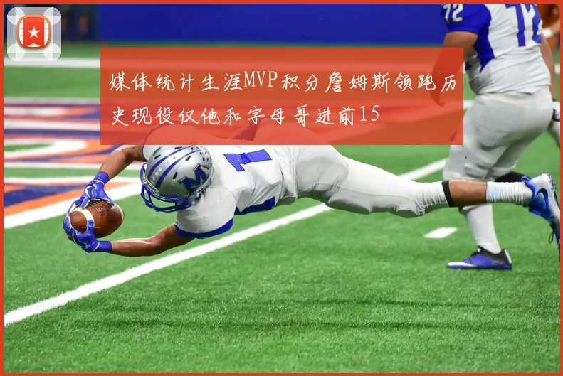 媒体统计生涯MVP积分詹姆斯领跑历史现役仅他和字母哥进前15