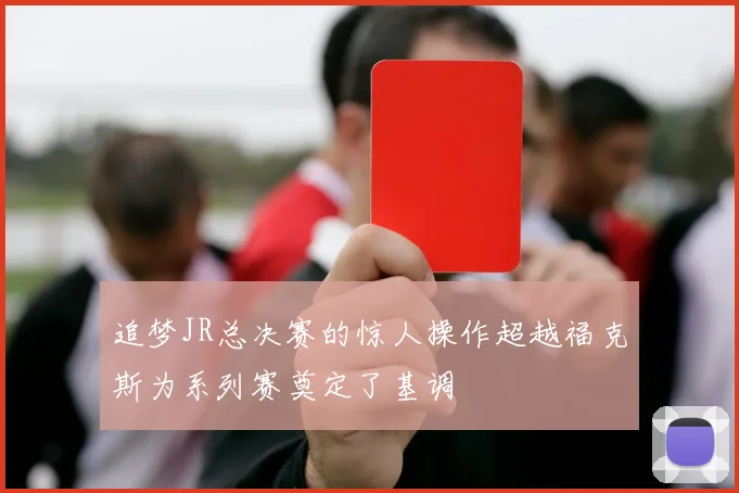 追梦JR总决赛的惊人操作超越福克斯为系列赛奠定了基调