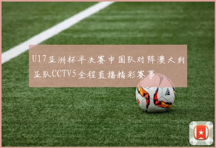 U17亚洲杯半决赛中国队对阵澳大利亚队CCTV5全程直播精彩赛事