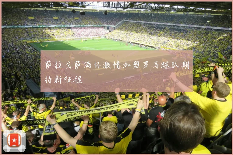 萨拉戈萨满怀激情加盟罗马球队期待新征程
