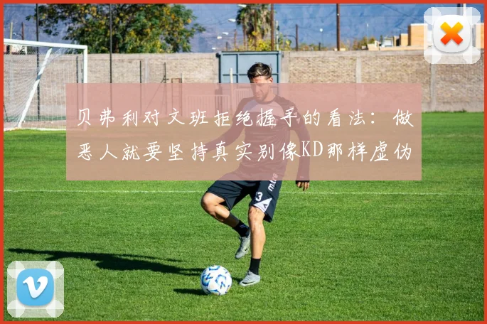 贝弗利对文班拒绝握手的看法：做恶人就要坚持真实别像KD那样虚伪