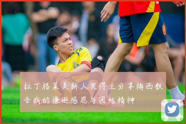 拉丁格莱美新人奖得主分享梅西教会我的谦逊感恩与团结精神